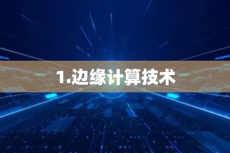 1.边缘计算技术 1.边缘计算技术