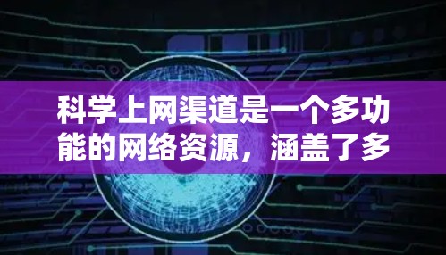 科学上网渠道是一个多功能的网络资源,涵盖了多种科学信息和服务,提供多样化的访问方式。以下是几种主要的科学上网渠道及其特点 科学上网渠道是一个多功能的网络资源,涵盖了多种科学信息和服务,提供多样化的访问方式。以下是几种主要的科学上网渠道及其特点