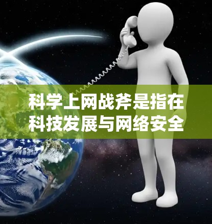 科学上网战斧是指在科技发展与网络安全之间的冲突,涉及科学探索、教育和研究领域。以下是对科学上网战斧的系统性分析 科学上网战斧是指在科技发展与网络安全之间的冲突,涉及科学探索、教育和研究领域。以下是对科学上网战斧的系统性分析