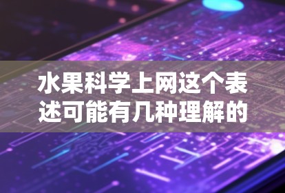 水果科学上网这个表述可能有几种理解的可能,具体取决于上下文。以下是一些可能的解释和相关知识 水果科学上网这个表述可能有几种理解的可能,具体取决于上下文。以下是一些可能的解释和相关知识