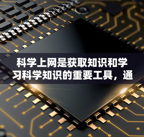 科学上网是获取知识和学习科学知识的重要工具,通过它,我们可以轻松地接触到各种科学资源和教程。以下是一些总结性的答案 科学上网是获取知识和学习科学知识的重要工具,通过它,我们可以轻松地接触到各种科学资源和教程。以下是一些总结性的答案