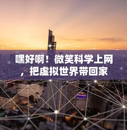嘿好啊!微笑科学上网,把虚拟世界带回家 嘿好啊!微笑科学上网,把虚拟世界带回家