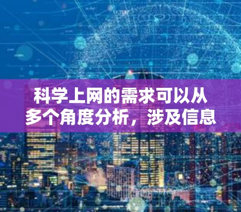 科学上网的需求可以从多个角度分析,涉及信息获取、学习效率、创新促进、安全可靠以及适应不同学习者需求等方面。以下是对科学上网需求的详细总结和分析 科学上网的需求可以从多个角度分析,涉及信息获取、学习效率、创新促进、安全可靠以及适应不同学习者需求等方面。以下是对科学上网需求的详细总结和分析