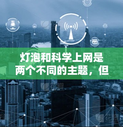 灯泡和科学上网是两个不同的主题,但它们之间可以结合使用,特别是在科学领域。以下是一些建议,帮助你找到适合的解决方案 灯泡和科学上网是两个不同的主题,但它们之间可以结合使用,特别是在科学领域。以下是一些建议,帮助你找到适合的解决方案
