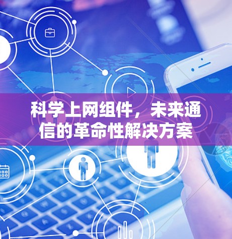 科学上网组件,未来通信的革命性解决方案 科学上网组件,未来通信的革命性解决方案