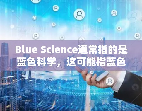 Blue Science通常指的是蓝色科学,这可能指蓝色光谱(蓝色光谱)技术、蓝色科学相关的项目或应用。蓝色光谱是一种用于光谱分析和遥感技术的光波,波长在4-5纳米之间,对应人眼的蓝色光 Blue Science通常指的是蓝色科学,这可能指蓝色光谱(蓝色光谱)技术、蓝色科学相关的项目或应用。蓝色光谱是一种用于光谱分析和遥感技术的光波,波长在4-5纳米之间,对应人眼的蓝色光