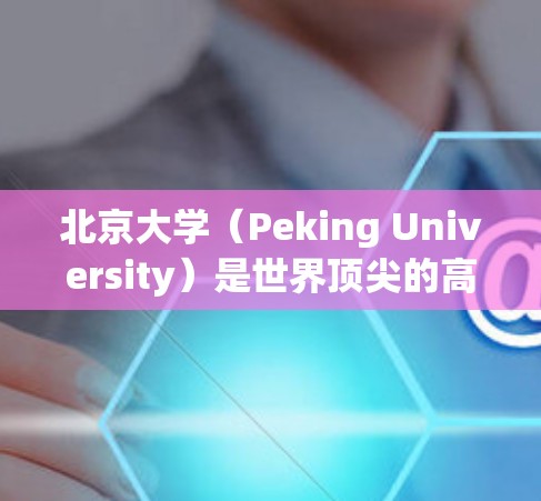 北京大学(Peking University)是世界顶尖的高等学府,其网络服务也提供了丰富的资源和功能。如果你指的是北京大学的校园网络,以下是关于如何在北大科学网上使用的基本信息和建议 北京大学(Peking University)是世界顶尖的高等学府,其网络服务也提供了丰富的资源和功能。如果你指的是北京大学的校园网络,以下是关于如何在北大科学网上使用的基本信息和建议