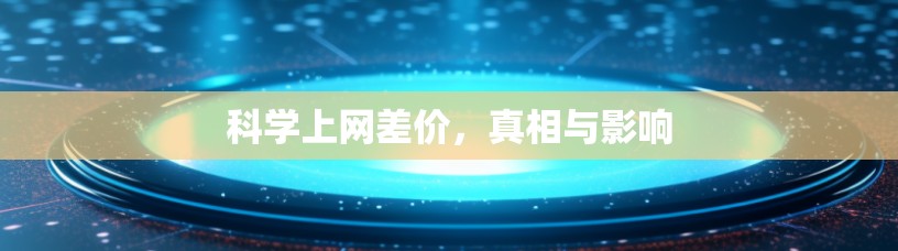 科学上网差价,真相与影响 科学上网差价,真相与影响
