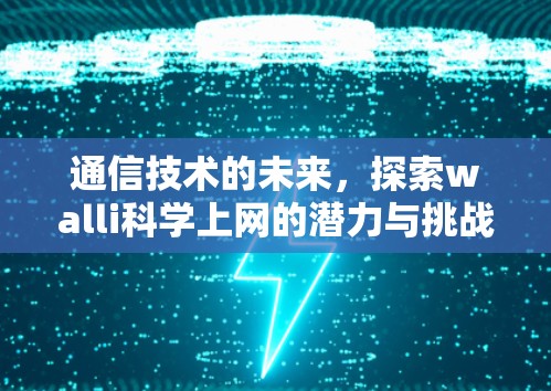 通信技术的未来,探索walli科学上网的潜力与挑战 通信技术的未来,探索walli科学上网的潜力与挑战