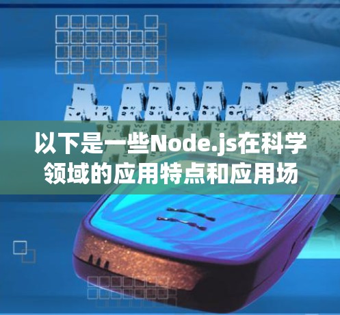 以下是一些Node.js在科学领域的应用特点和应用场景 以下是一些Node.js在科学领域的应用特点和应用场景