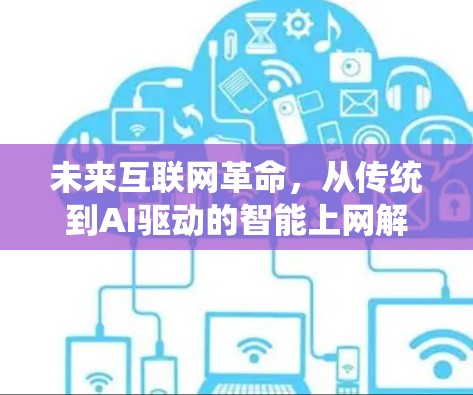 未来互联网革命,从传统到AI驱动的智能上网解决方案 未来互联网革命,从传统到AI驱动的智能上网解决方案