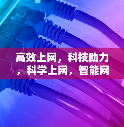 高效上网,科技助力,科学上网,智能网络时代 高效上网,科技助力,科学上网,智能网络时代