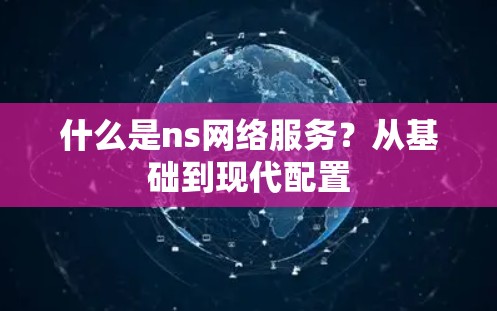 什么是ns网络服务?从基础到现代配置 什么是ns网络服务?从基础到现代配置