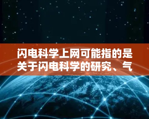 闪电科学上网可能指的是关于闪电科学的研究、气象学、天文学、物理学等科学领域的相关信息。以下是一些可能与闪电相关的科学内容和资源 闪电科学上网可能指的是关于闪电科学的研究、气象学、天文学、物理学等科学领域的相关信息。以下是一些可能与闪电相关的科学内容和资源