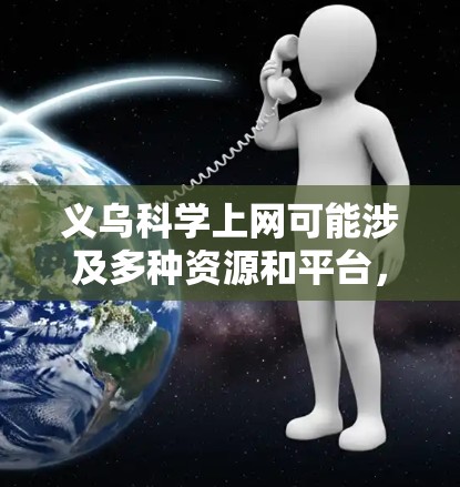 义乌科学上网可能涉及多种资源和平台,以下是可能的解释和建议 义乌科学上网可能涉及多种资源和平台,以下是可能的解释和建议