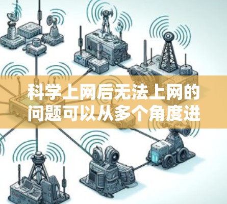 科学上网后无法上网的问题可以从多个角度进行排查和解决 科学上网后无法上网的问题可以从多个角度进行排查和解决