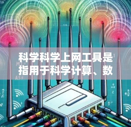 科学科学上网工具是指用于科学计算、数据分析、编程和探索的在线资源。以下是一些常见的在线科学工具及其功能 科学科学上网工具是指用于科学计算、数据分析、编程和探索的在线资源。以下是一些常见的在线科学工具及其功能