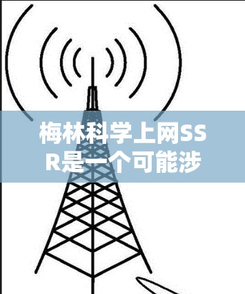 梅林科学上网SSR是一个可能涉及特定领域术语的缩写,但缺乏足够的上下文信息来明确其含义。以下是一些可能的解释和步骤 梅林科学上网SSR是一个可能涉及特定领域术语的缩写,但缺乏足够的上下文信息来明确其含义。以下是一些可能的解释和步骤