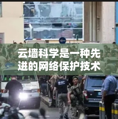云墙科学是一种先进的网络保护技术,旨在通过多种手段全面监控和管理网络访问行为,以保障用户数据的安全。以下是对云墙科学的详细介绍 云墙科学是一种先进的网络保护技术,旨在通过多种手段全面监控和管理网络访问行为,以保障用户数据的安全。以下是对云墙科学的详细介绍