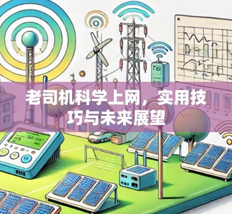 老司机科学上网,实用技巧与未来展望 老司机科学上网,实用技巧与未来展望