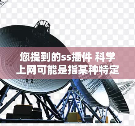 您提到的ss插件 科学上网可能是指某种特定的插件或工具包,与科学上网相关。以下是一些可能的解释和解决方案 您提到的ss插件 科学上网可能是指某种特定的插件或工具包,与科学上网相关。以下是一些可能的解释和解决方案