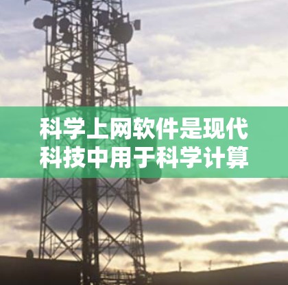 科学上网软件是现代科技中用于科学计算和学习的重要工具,涵盖了多种功能,适合不同的学习需求。以下是一些推荐的软件,供你选择和学习 科学上网软件是现代科技中用于科学计算和学习的重要工具,涵盖了多种功能,适合不同的学习需求。以下是一些推荐的软件,供你选择和学习