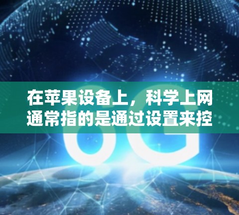 在苹果设备上,科学上网通常指的是通过设置来控制和保护你的互联网访问权限。以下是一些常见的科学上网设置步骤和注意事项 在苹果设备上,科学上网通常指的是通过设置来控制和保护你的互联网访问权限。以下是一些常见的科学上网设置步骤和注意事项