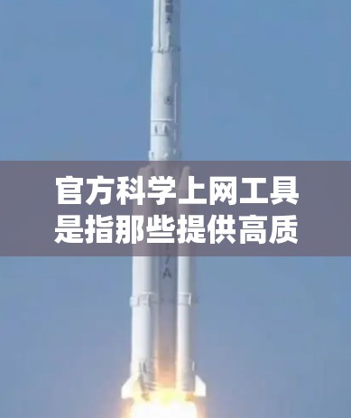 官方科学上网工具是指那些提供高质量、权威科学和统计资料的在线资源。以下是一些常用的官方科学上网工具 官方科学上网工具是指那些提供高质量、权威科学和统计资料的在线资源。以下是一些常用的官方科学上网工具