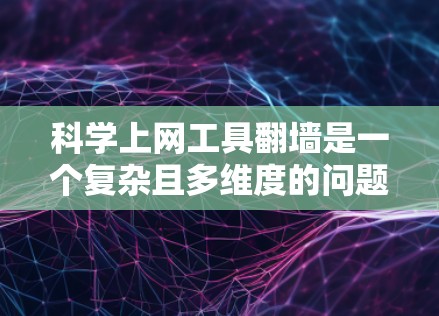 科学上网工具翻墙是一个复杂且多维度的问题,涉及技术、法律和用户体验等多个方面。以下是对该问题的详细分析 科学上网工具翻墙是一个复杂且多维度的问题,涉及技术、法律和用户体验等多个方面。以下是对该问题的详细分析