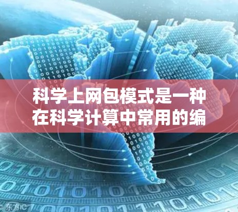 科学上网包模式是一种在科学计算中常用的编程模式,将科学数据处理任务分解为多个独立的包,每个包处理一部分数据,然后整合结果。以下是对该模式的详细总结 科学上网包模式是一种在科学计算中常用的编程模式,将科学数据处理任务分解为多个独立的包,每个包处理一部分数据,然后整合结果。以下是对该模式的详细总结