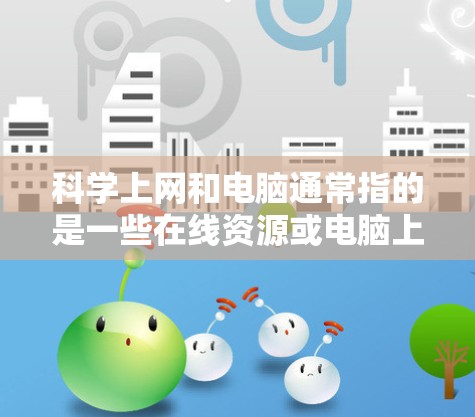 科学上网和电脑通常指的是一些在线资源或电脑上的免费工具,用于学习、研究或实验。以下是一些免费的科学工具和电脑资源,供您参考 科学上网和电脑通常指的是一些在线资源或电脑上的免费工具,用于学习、研究或实验。以下是一些免费的科学工具和电脑资源,供您参考