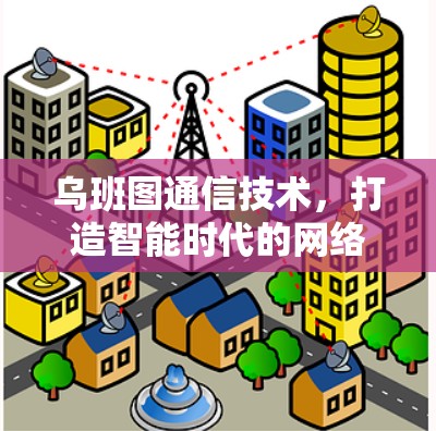 乌班图通信技术,打造智能时代的网络新标杆 乌班图通信技术,打造智能时代的网络新标杆