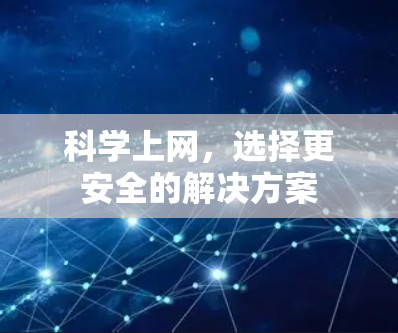 科学上网,选择更安全的解决方案 科学上网,选择更安全的解决方案