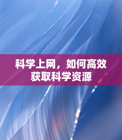 科学上网,如何高效获取科学资源 科学上网,如何高效获取科学资源