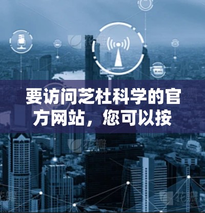 要访问芝杜科学的官方网站,您可以按照以下步骤进行 要访问芝杜科学的官方网站,您可以按照以下步骤进行