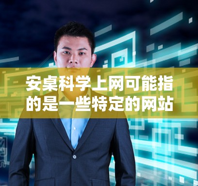 安桌科学上网可能指的是一些特定的网站或资源,具体含义取决于上下文。以下是一些可能的解释和建议 安桌科学上网可能指的是一些特定的网站或资源,具体含义取决于上下文。以下是一些可能的解释和建议