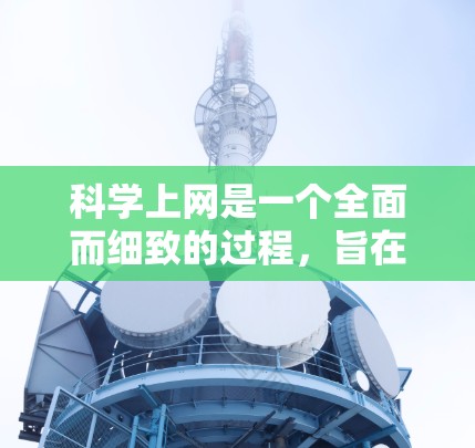 科学上网是一个全面而细致的过程,旨在确保网络使用符合国家法律法规,保护个人隐私和网络安全。以下是对科学上网的详细指南 科学上网是一个全面而细致的过程,旨在确保网络使用符合国家法律法规,保护个人隐私和网络安全。以下是对科学上网的详细指南