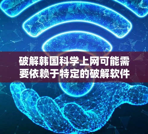 破解韩国科学上网可能需要依赖于特定的破解软件。韩国作为一个科技大国,可能会有相关的工具或软件包用于破解网络连接。以下是几种可能的途径 破解韩国科学上网可能需要依赖于特定的破解软件。韩国作为一个科技大国,可能会有相关的工具或软件包用于破解网络连接。以下是几种可能的途径