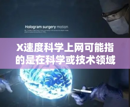 X速度科学上网可能指的是在科学或技术领域中对网络速度的优化或提升。如果您正面临网络速度过慢的问题,或者希望在科学环境中达到更高的网络速度,以下是一些建议和建议 X速度科学上网可能指的是在科学或技术领域中对网络速度的优化或提升。如果您正面临网络速度过慢的问题,或者希望在科学环境中达到更高的网络速度,以下是一些建议和建议