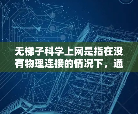 无梯子科学上网是指在没有物理连接的情况下,通过特定技术实现网络资源的共享和访问。以下是关于这一主题的详细分析和总结 无梯子科学上网是指在没有物理连接的情况下,通过特定技术实现网络资源的共享和访问。以下是关于这一主题的详细分析和总结