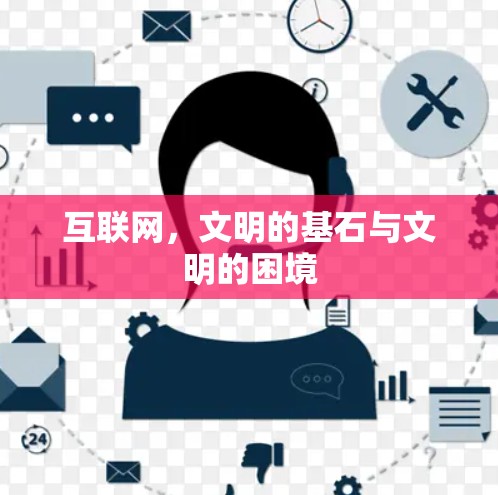 互联网,文明的基石与文明的困境 互联网,文明的基石与文明的困境