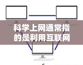 科学上网通常指的是利用互联网进行科学研究、学习或交流的活动。科学上网可以包括多个方面,如在线课程、学术资源、研究平台、视频教程、学术社区等。以下是一些关于科学上网的主题和内容 科学上网通常指的是利用互联网进行科学研究、学习或交流的活动。科学上网可以包括多个方面,如在线课程、学术资源、研究平台、视频教程、学术社区等。以下是一些关于科学上网的主题和内容