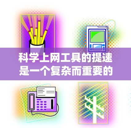 科学上网工具的提速是一个复杂而重要的任务,需要从多个角度进行综合考虑。以下是一个系统的解决方案框架,旨在提升科学计算工具的效率、性能和功能 科学上网工具的提速是一个复杂而重要的任务,需要从多个角度进行综合考虑。以下是一个系统的解决方案框架,旨在提升科学计算工具的效率、性能和功能