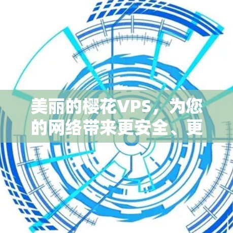 美丽的樱花VPS,为您的网络带来更安全、更高效的体验 美丽的樱花VPS,为您的网络带来更安全、更高效的体验