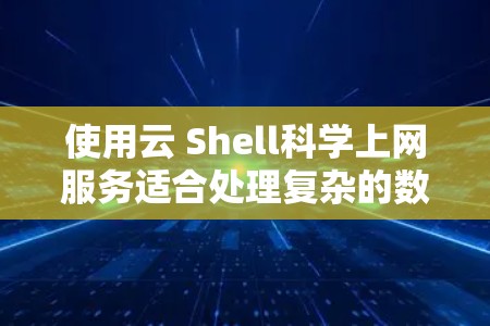 使用云 Shell科学上网服务适合处理复杂的数据和数学计算,特别是在需要高负载和可靠性的科学计算场景中。以下是对该服务的总结和建议 使用云 Shell科学上网服务适合处理复杂的数据和数学计算,特别是在需要高负载和可靠性的科学计算场景中。以下是对该服务的总结和建议