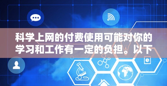 科学上网的付费使用可能对你的学习和工作有一定的负担。以下是一个有条理的总结,帮助你评估和选择适合自己的解决方案 科学上网的付费使用可能对你的学习和工作有一定的负担。以下是一个有条理的总结,帮助你评估和选择适合自己的解决方案