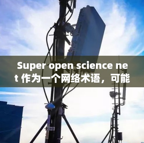 Super open science net 作为一个网络术语,可能指的是一种科技相关的网络平台或组织,旨在提供开放、高质量的科学内容。以下是对该术语的详细解析 Super open science net 作为一个网络术语,可能指的是一种科技相关的网络平台或组织,旨在提供开放、高质量的科学内容。以下是对该术语的详细解析