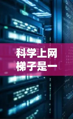 科学上网梯子是一个基于网络的资源管理系统,专为教授和学习科学知识提供多样化的资源和功能。以下是关于科学上网梯子的详细分析 科学上网梯子是一个基于网络的资源管理系统,专为教授和学习科学知识提供多样化的资源和功能。以下是关于科学上网梯子的详细分析