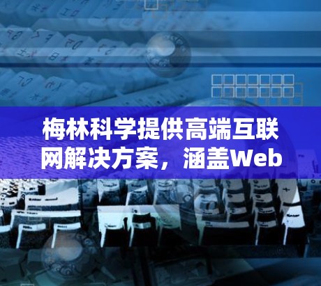 梅林科学提供高端互联网解决方案,涵盖Web服务器、云存储、虚拟网络等多种服务。以下是关于费用的详细分析 梅林科学提供高端互联网解决方案,涵盖Web服务器、云存储、虚拟网络等多种服务。以下是关于费用的详细分析