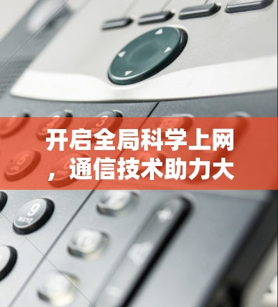 开启全局科学上网,通信技术助力大范围网络接入 开启全局科学上网,通信技术助力大范围网络接入